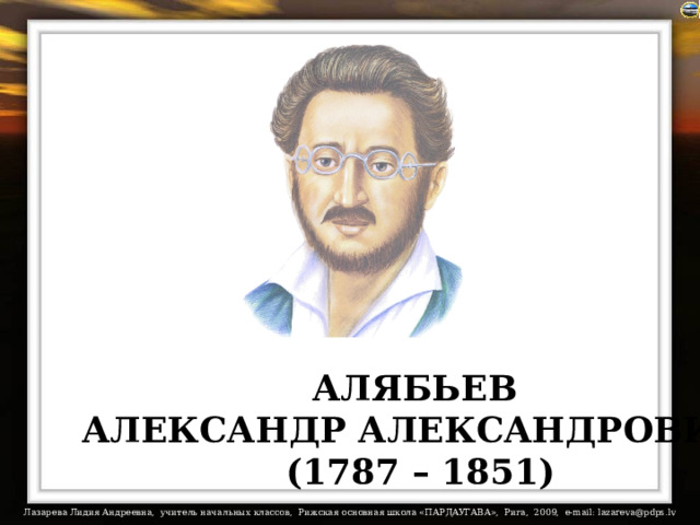 На портретах ссылки в Интернет: нажмите, пожалуйста, на портрет и Вы познакомитесь с биографией и произведениями композитора. АЛЯБЬЕВ АЛЕКСАНДР АЛЕКСАНДРОВИЧ  (1787 – 1851)  