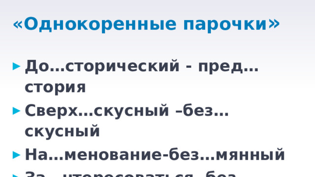 «Однокоренные парочки »  До…сторический - пред…стория Сверх…скусный –без…скусный На…менование-без…мянный За…нтересоваться- без…нтересный 