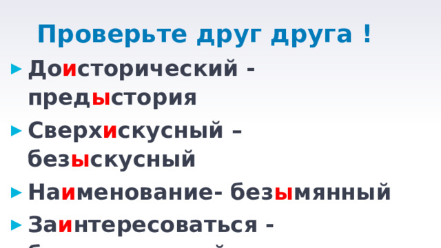 Проверьте друг друга ! До и сторический - пред ы стория Сверх и скусный –без ы скусный На и менование- без ы мянный За и нтересоваться - без ы нтересный 