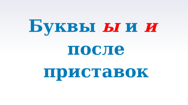 Буквы ы и и после приставок  