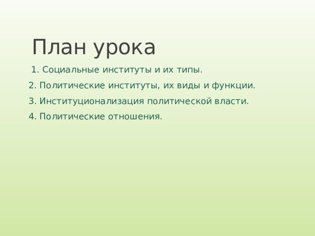 План урока  1. Социальные институты и их типы. 2. Политические институты, их виды и функции. 3. Институционализация политической власти. 4. Политические отношения. 