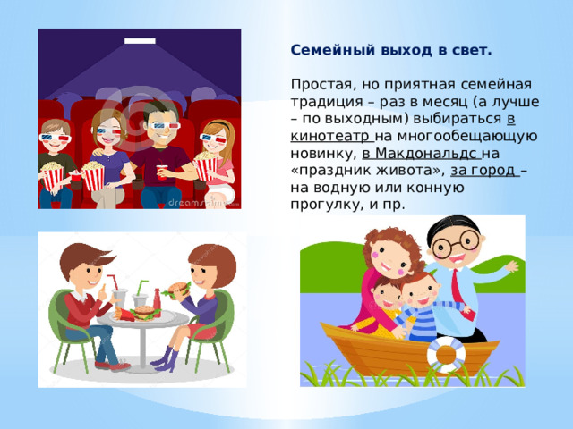 Семейный выход в свет.  Простая, но приятная семейная традиция – раз в месяц (а лучше – по выходным) выбираться в кинотеатр на многообещающую новинку, в Макдональдс на «праздник живота», за город – на водную или конную прогулку, и пр. 