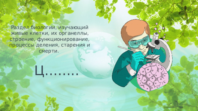 Раздел биологии, изучающий живые клетки, их органеллы, строение, функционирование, процессы деления, старения и смерти. Ц……..  