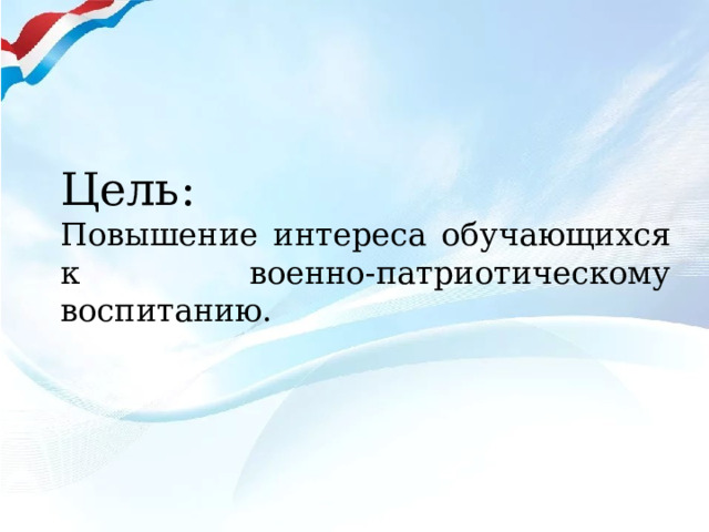 Цель:  Повышение интереса обучающихся к военно-патриотическому воспитанию. 