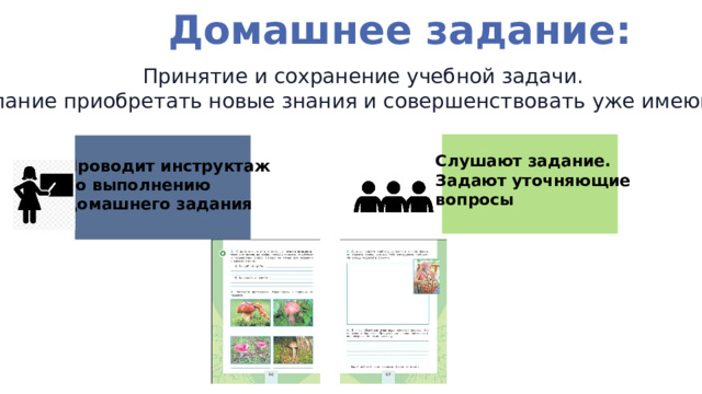 Домашнее задание: Принятие и сохранение учебной задачи.  Желание приобретать новые знания и совершенствовать уже имеющиеся Слушают задание. Задают уточняющие вопросы  Проводит инструктаж по выполнению домашнего задания  
