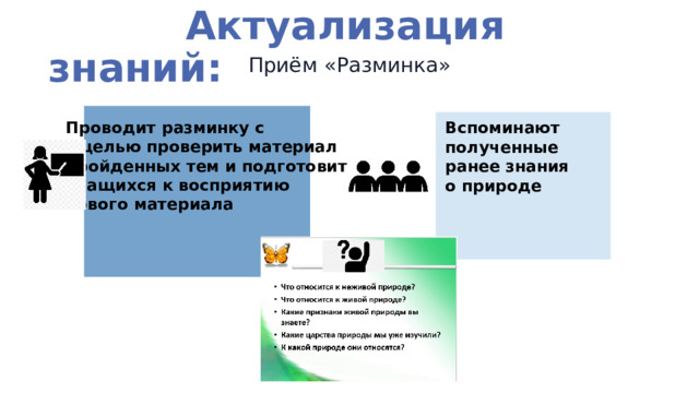  Актуализация знаний: Приём «Разминка» Проводит разминку с с целью проверить материал пройденных тем и подготовить учащихся к восприятию нового материала Вспоминают полученные ранее знания о природе 