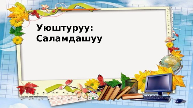 Уюштуруу: Саламдашуу  