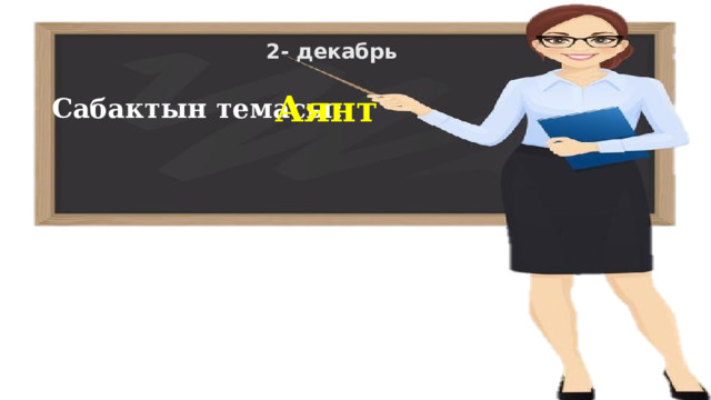 2- декабрь Аянт Сабактын темасы: 