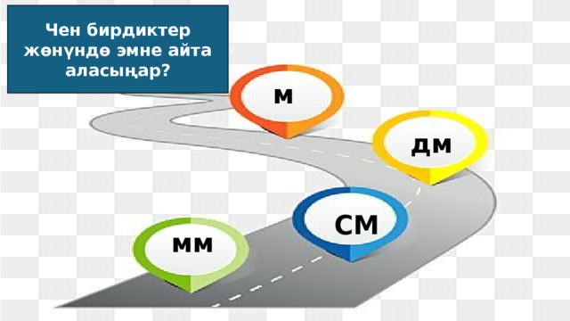 Чен бирдиктер жөнүндө эмне айта аласыңар? м дм СМ мм 