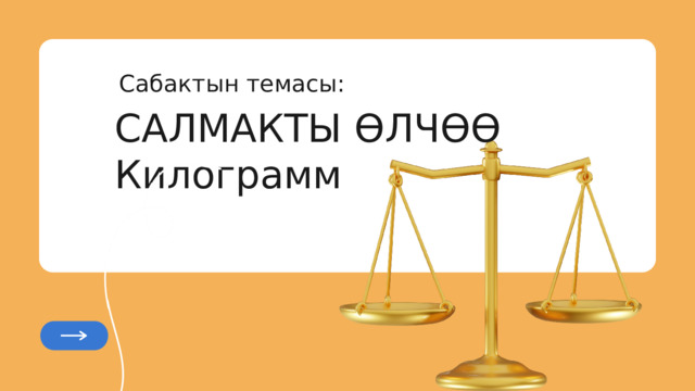 САЛМАКТЫ ӨЛЧӨӨ Килограмм Сабактын темасы: 