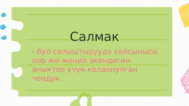 Салмак - бул салыштырууда кайсынысы оор же жеңил экендигин аныктоо үчүн колдонулган чоңдук. 