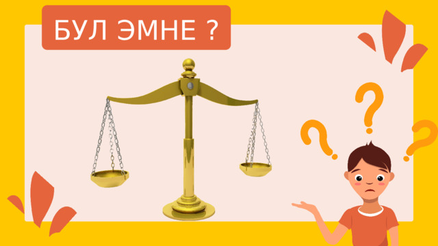 БУЛ ЭМНЕ ? 