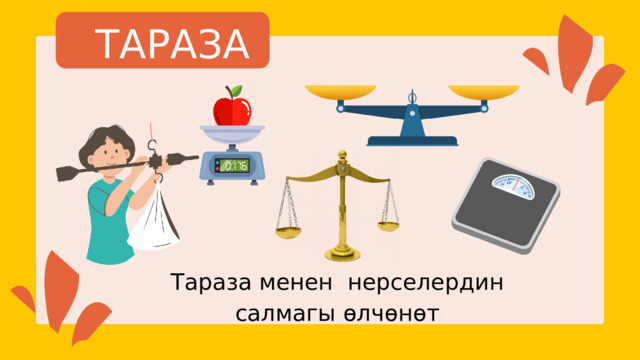 ТАРАЗА Тараза менен нерселердин салмагы өлчөнөт 