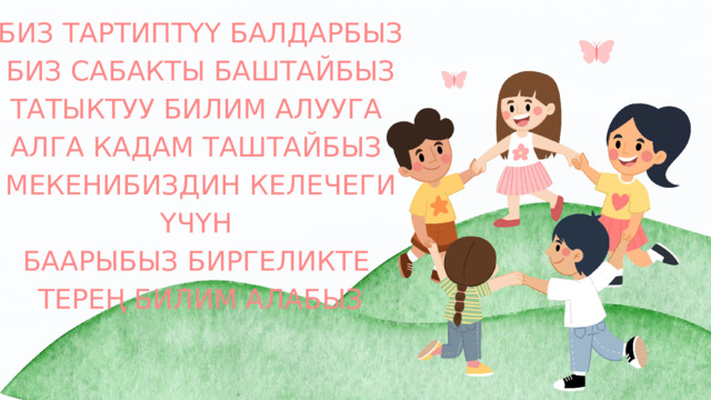 БИЗ ТАРТИПТҮҮ БАЛДАРБЫЗ БИЗ САБАКТЫ БАШТАЙБЫЗ ТАТЫКТУУ БИЛИМ АЛУУГА АЛГА КАДАМ ТАШТАЙБЫЗ МЕКЕНИБИЗДИН КЕЛЕЧЕГИ ҮЧҮН БААРЫБЫЗ БИРГЕЛИКТЕ ТЕРЕҢ БИЛИМ АЛАБЫЗ 