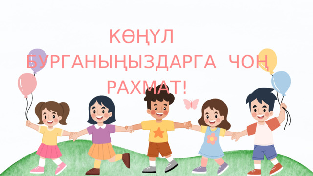 КӨҢҮЛ БУРГАНЫҢЫЗДАРГА ЧОҢ РАХМАТ! 