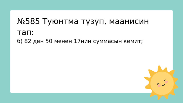 № 585 Туюнтма түзүп, маанисин тап: б) 82 ден 50 менен 17нин суммасын кемит; 