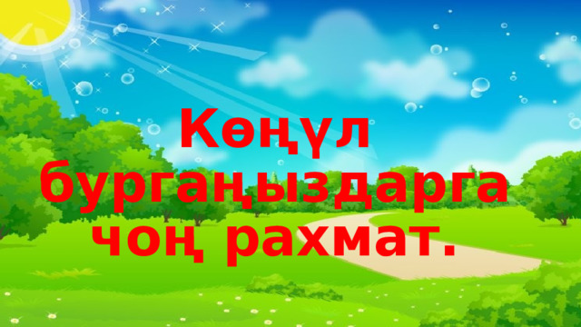 Көңүл бургаңыздарга чоң рахмат. 