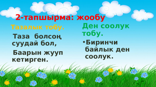 2-тапшырма: жообу Ден соолук тобу. Биринчи байлык ден соолук. Тазалык тобу. Таза болсоң суудай бол, Баарын жууп кетирген. 