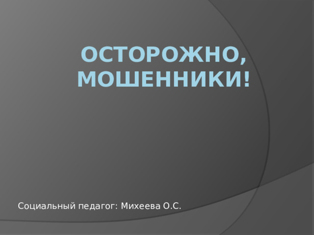 Осторожно, мошенники! Социальный педагог: Михеева О.С. 