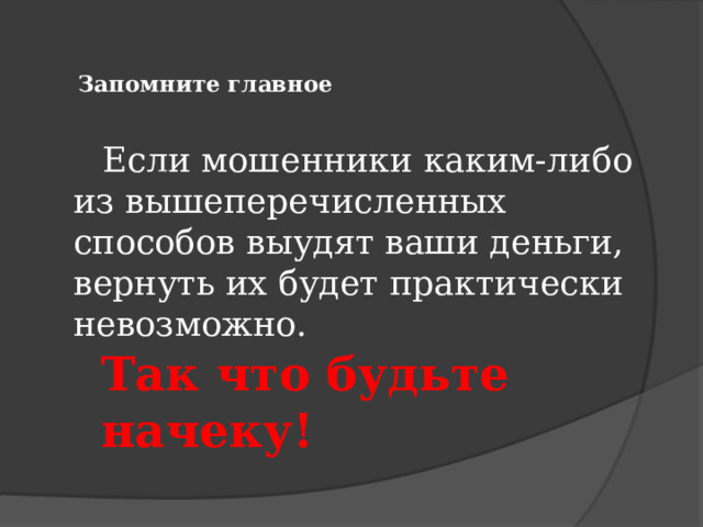    Запомните главное    Если мошенники каким-либо из вышеперечисленных способов выудят ваши деньги, вернуть их будет практически невозможно.    Так что будьте начеку! 
