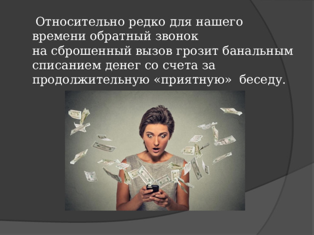  Относительно редко для нашего времени обратный звонок на сброшенный вызов грозит банальным списанием денег со счета за продолжительную «приятную»  беседу. 