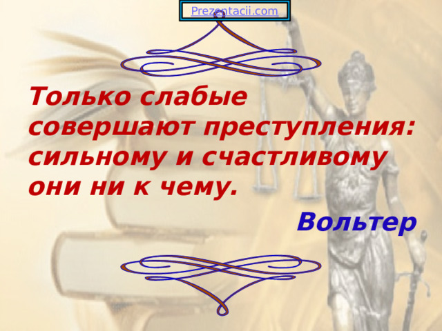 Только слабые совершают преступления: сильному и счастливому они ни к чему. Вольтер 