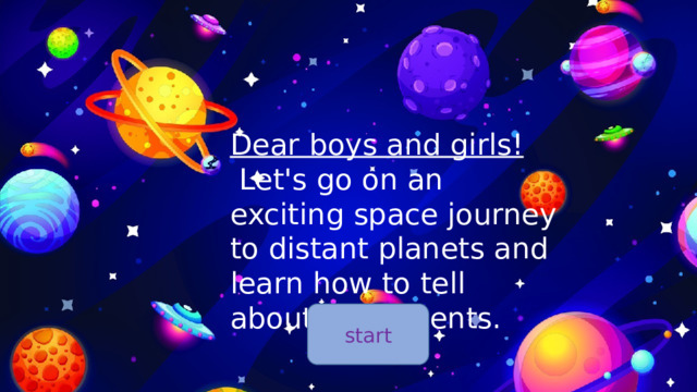 Dear boys and girls!  Let's go on an exciting space journey to distant planets and learn how to tell about past events. start 