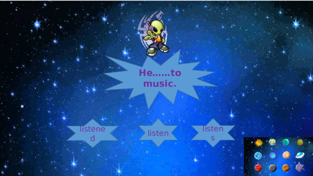 Нe……to music. listen listens listened 
