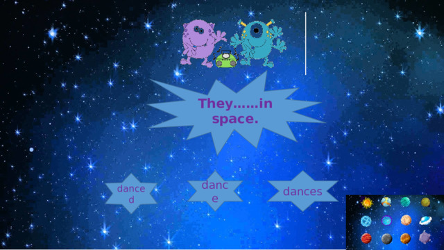 They……in space. dance dances danced 