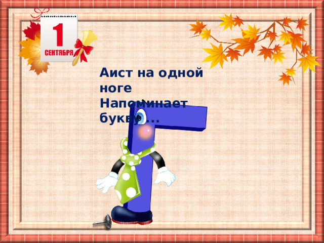 Аист на одной ноге  Напоминает букву ... 