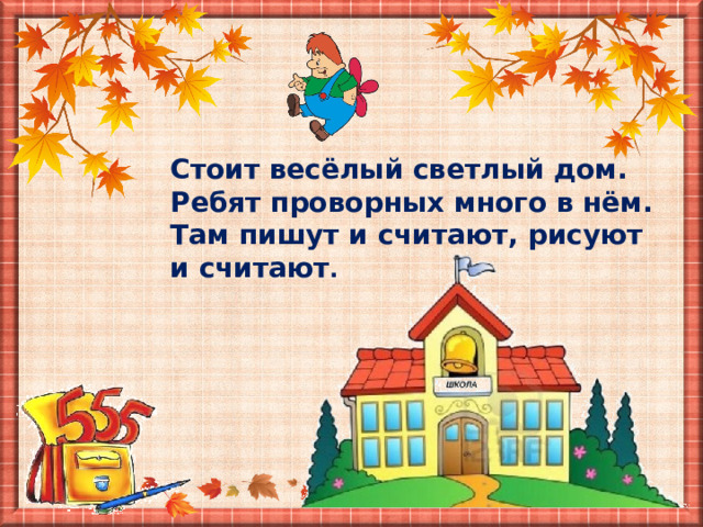 Стоит весёлый светлый дом. Ребят проворных много в нём. Там пишут и считают, рисуют и считают . 