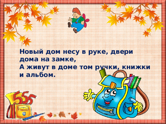 Новый дом несу в руке, двери дома на замке, А живут в доме том ручки, книжки и альбом. 