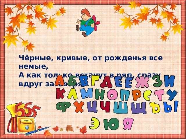 Чёрные, кривые, от рожденья все немые, А как только встанут в ряд, сразу вдруг заговорят. 