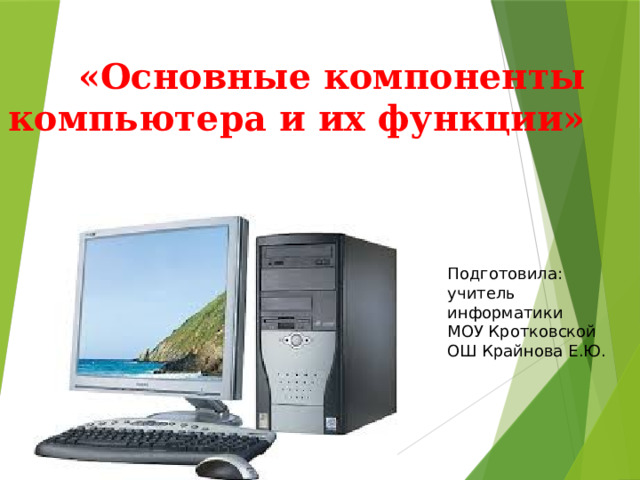 «Основные компоненты компьютера и их функции» Подготовила: учитель информатики МОУ Кротковской ОШ Крайнова Е.Ю. 