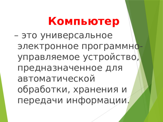     Компьютер – это универсальное электронное программно-управляемое устройство, предназначенное для автоматической обработки, хранения и передачи информации. 