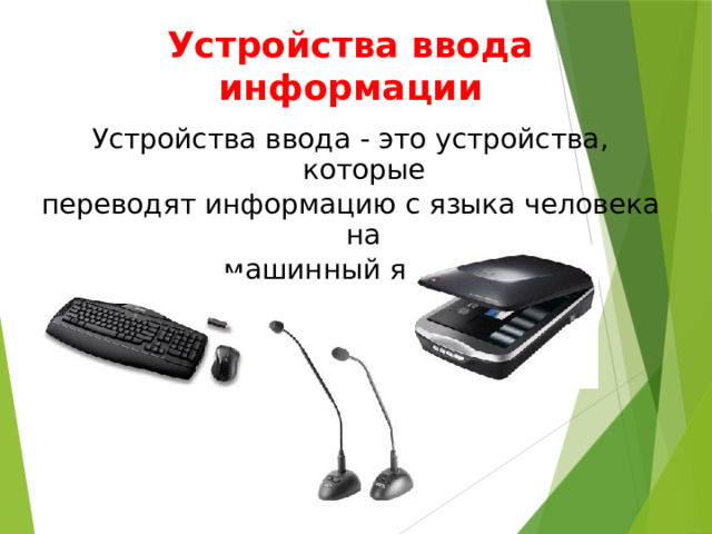 Устройства ввода информации Устройства ввода - это устройства, которые переводят информацию с языка человека на машинный язык. 