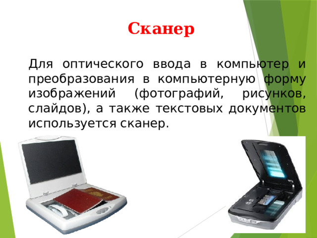 Сканер  Для оптического ввода в компьютер и преобразования в компьютерную форму изображений (фотографий, рисунков, слайдов), а также текстовых документов используется сканер. 