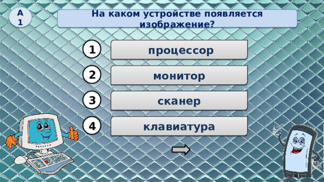 А1 На каком устройстве появляется изображение? 1  процессор монитор 2 сканер 3 4 клавиатура 