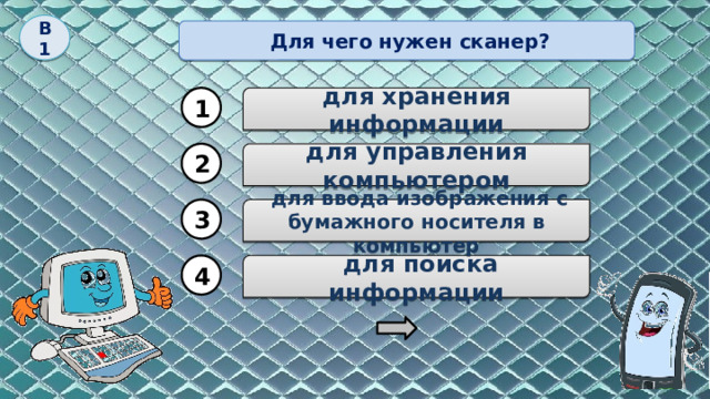 В1  Для чего нужен сканер? 1 для хранения информации 2 для управления компьютером  для ввода изображения с бумажного носителя в компьютер 3  для поиска информации 4 