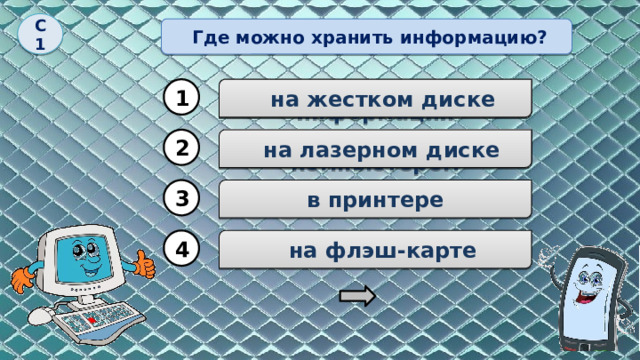 С1  Где можно хранить информацию? 1 для хранения информации  на жестком диске 2 для управления компьютером  на лазерном диске в принтере 3  на флэш-карте 4 