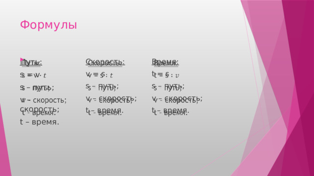 Формулы   Время:    Скорость:  t = s v = s Путь:    s – путь; s = v s – путь; v – скорость; v – скорость; s – путь; t – время. v – скорость; t – время. t – время. 