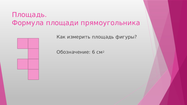 Площадь.  Формула площади прямоугольника Как измерить площадь фигуры? Обозначение: 6 см 2 