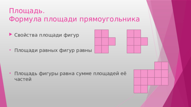 Площадь.  Формула площади прямоугольника Свойства площади фигур Площади равных фигур равны Площадь фигуры равна сумме площадей её частей 