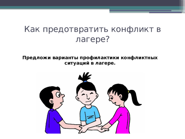 Как предотвратить конфликт в лагере? Предложи варианты профилактики конфликтных ситуаций в лагере. 