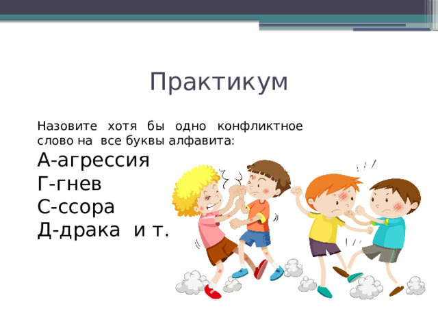 Практикум Назовите хотя бы одно конфликтное слово на все буквы алфавита: А-агрессия Г-гнев С-ссора Д-драка и т.д. 