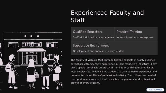 Experienced Faculty and Staff Qualified Educators Practical Training Staff with rich industry experience Internships at local enterprises Supportive Environment Development and success of every student The faculty of Vichuga Multipurpose College consists of highly qualified specialists with extensive experience in their respective industries. They place special emphasis on practical training, organizing internships at local enterprises, which allows students to gain valuable experience and prepare for the realities of professional activity. The college has created a supportive environment that promotes the personal and professional growth of every student.  