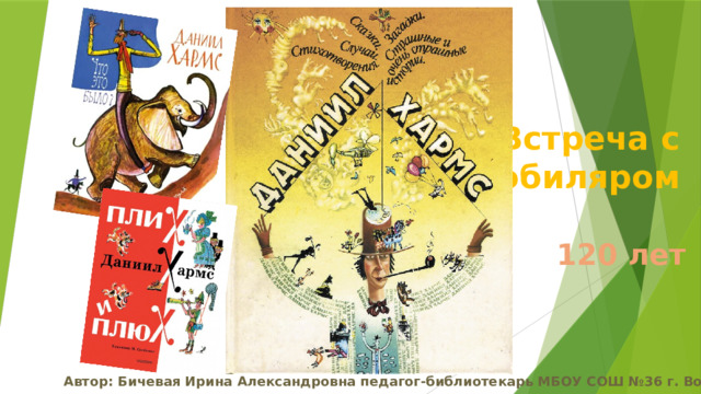 Встреча с юбиляром 120 лет Автор: Бичевая Ирина Александровна педагог-библиотекарь МБОУ СОШ №36 г. Воронеж 