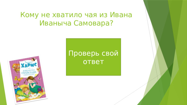 Кому не хватило чая из Ивана Иваныча Самовара? Сереже неумытому, лежебоке, опоздавшему Проверь свой ответ 
