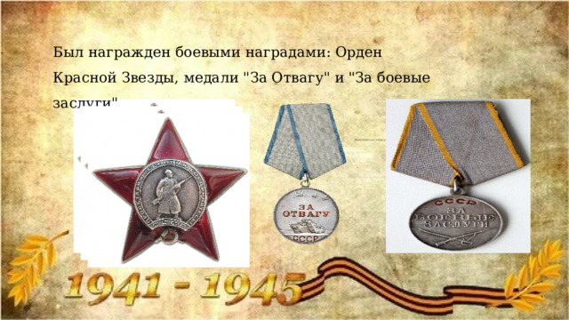 Был награжден боевыми наградами: Орден Красной Звезды, медали 