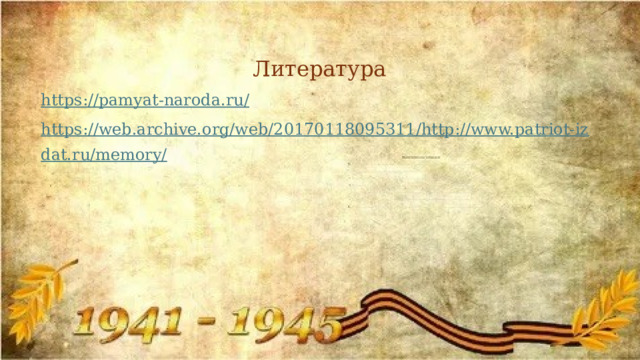 Литература https://pamyat-naroda.ru/ https://web.archive.org/web/20170118095311/http://www.patriot-izdat.ru/memory/ 